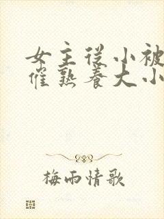 女主从小被秘药催熟养大小说