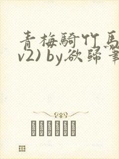 青梅骑竹马(1v2) by欲归笔趣阁