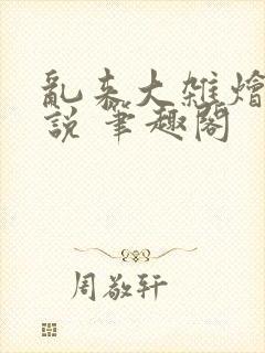 乱来大杂烩 小说 笔趣阁