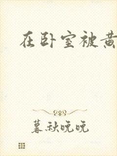 在卧室被黄总干