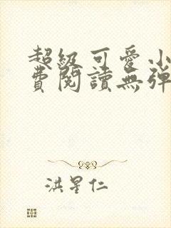 超级可爱小说免费阅读无弹窗笔趣