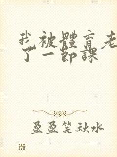 我被体育老师c了一节课