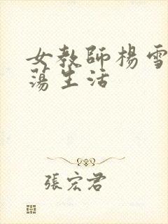 女教师杨雪的性荡生活