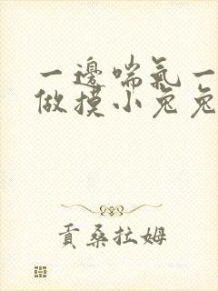 一边喘气一边叫做摸小兔兔作文