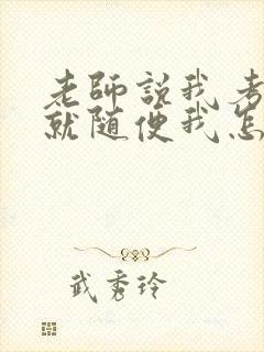 老师说我考好了就随便我怎样