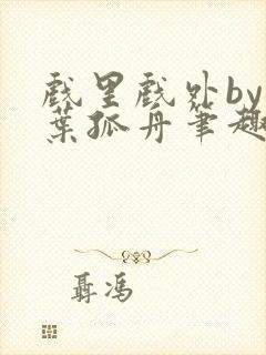 戏里戏外by一叶孤舟笔趣阁