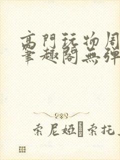 高门玩物周漫漫笔趣阁无弹窗
