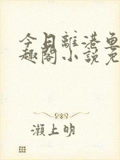 今日离港鱼宰笔趣阁小说免费阅读