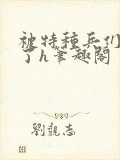 被特种兵们肉晕了h笔趣阁