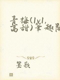 青梅(1v1,高甜)笔趣阁