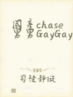 国产chase男男GayGay