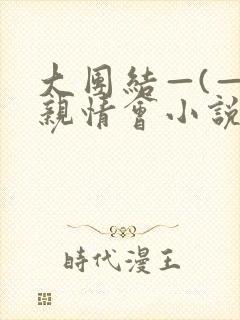 大团结—(—)亲情会小说