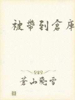 被带到仓库糟蹋