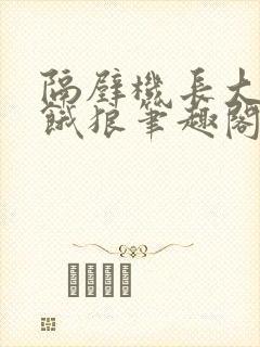 隔壁机长大叔是饿狼笔趣阁