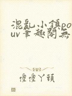 混乱小镇popuv笔趣阁无广告