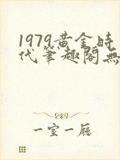 1979黄金时代笔趣阁无弹窗无错版