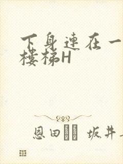 下身连在一起上楼梯H