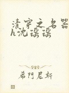 清穿之名器尤物h沈瑶瑶