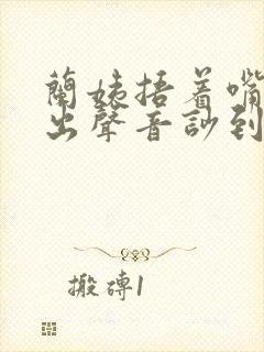 兰姨捂着嘴怕发出声音吵到