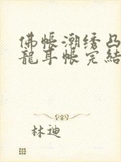 佛帐潮绣凸浮双龙耳帐完结了吗