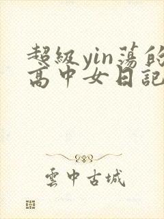 超级yin荡的高中女日记h