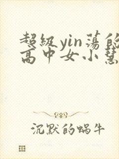 超级yin荡的高中女小慧