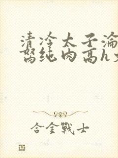 清冷太子沦为禁胬纯肉高h文