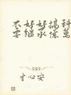 不好好搞科研就要继承亿万家产