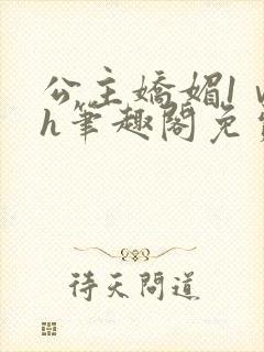 公主娇媚1ⅴ1h笔趣阁免费阅读