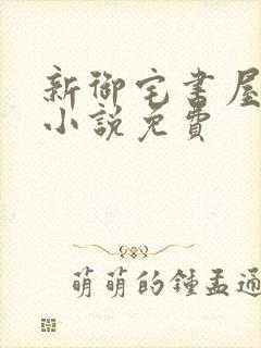 新御宅书屋自由小说免费