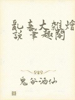 乱来大杂烩 小说 笔趣阁