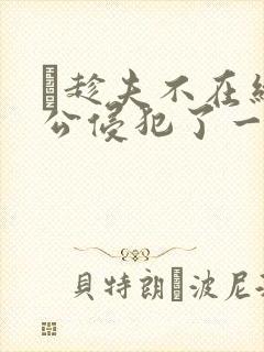 巜趁夫不在给给公侵犯了一天