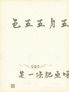 色五五月五月开