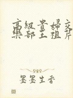 高级贵妇交换俱乐部王祖芹