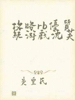 攻略rb优质系统游戏沈芙原文