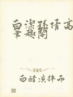 白洁孙倩高义 笔趣阁