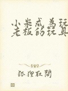 小米成为玩具店老板的玩具