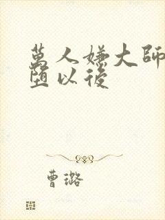 万人嫌大师兄雌堕以后