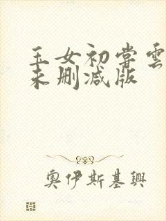 玉女初尝云雨清未删减版