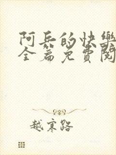 阿兵的快乐生活全篇免费阅读