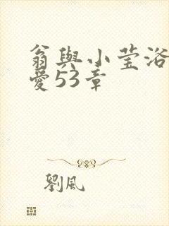 翁与小莹浴室欢爱53章