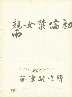 亲女禁伦初尝云雨