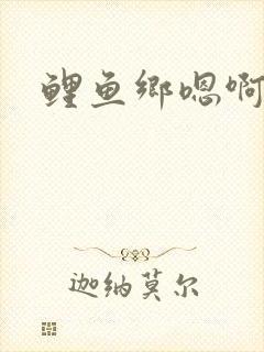 鲤鱼乡嗯啊