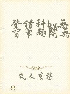 登错科by无弹窗笔趣阁无弹窗