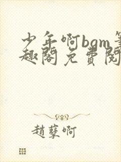 少年啊bgm笔趣阁免费阅读全文下载