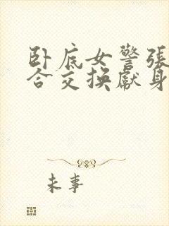 卧底女警张腿迎合交换献身