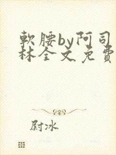 软腰by阿司匹林全文免费阅读