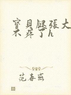 宝贝腿张大点就不疼了h