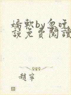 娇软by忽晚小说免费阅读