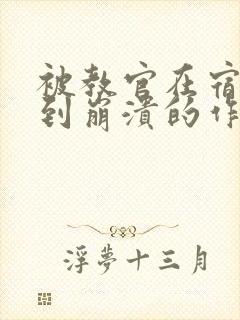 被教官在宿舍C到崩溃的作文迷彩